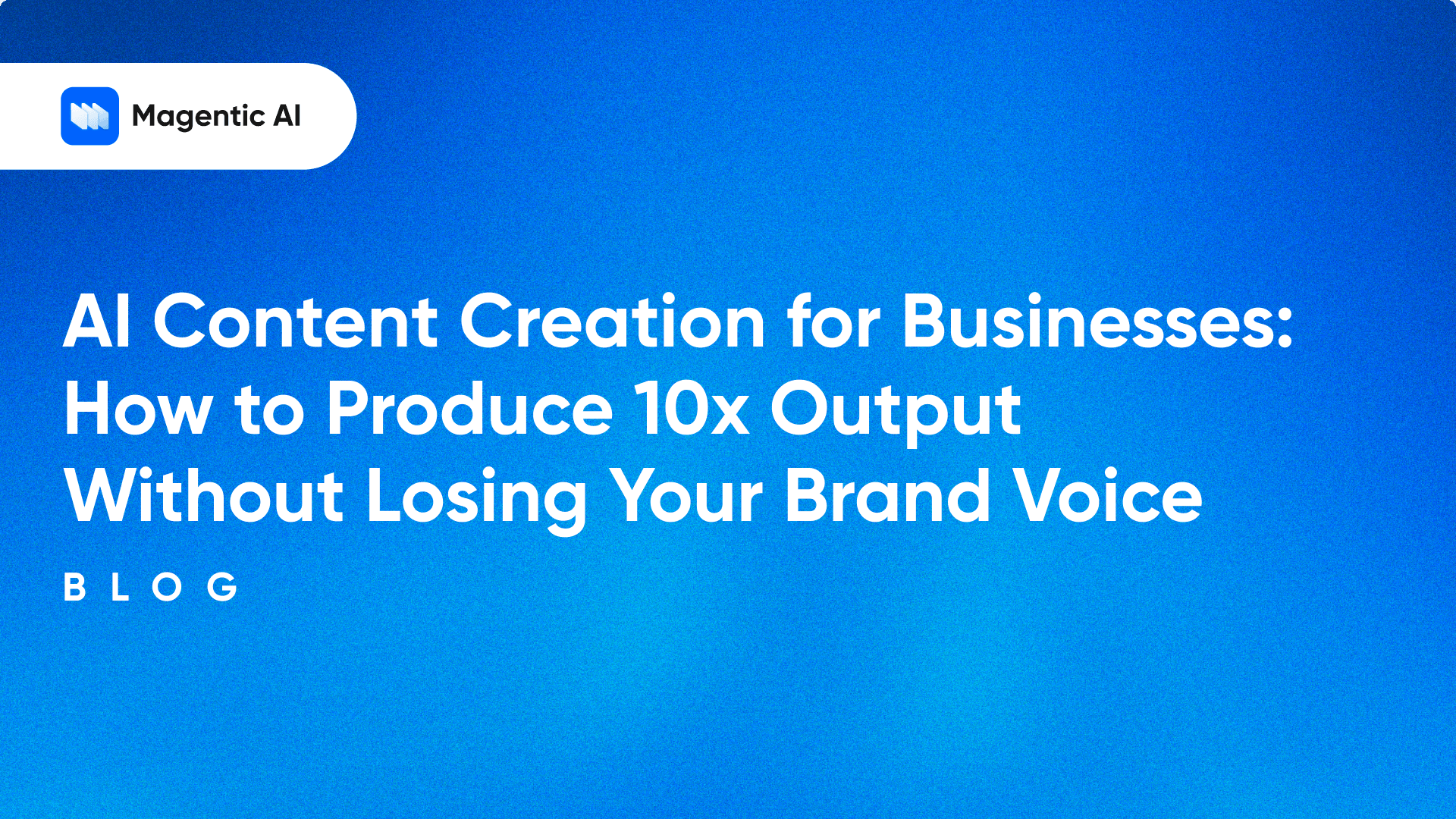 AI Content Creation for Businesses: How to Produce 10x Output Without Losing Your Brand Voice