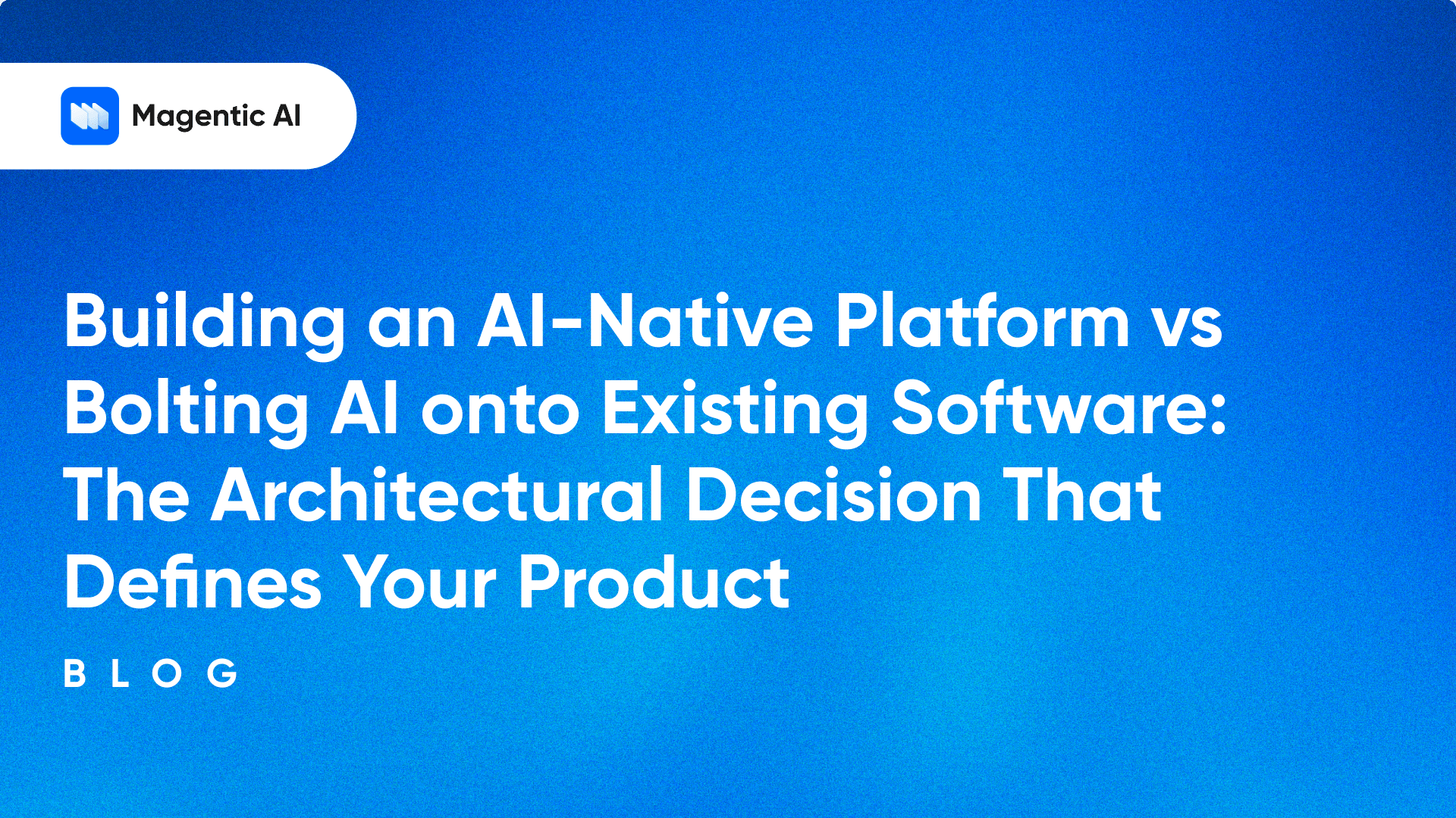 Building an AI-Native Platform vs Bolting AI onto Existing Software: The Architectural Decision That Defines Your Product